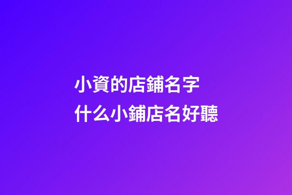 小資的店鋪名字 什么小鋪店名好聽-第1張-店鋪起名-玄機派
